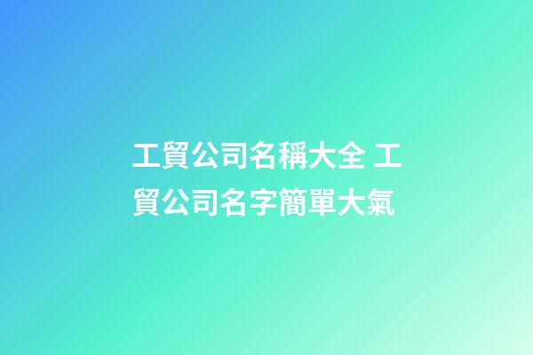 工貿公司名稱大全 工貿公司名字簡單大氣